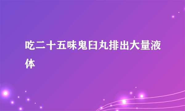 吃二十五味鬼臼丸排出大量液体