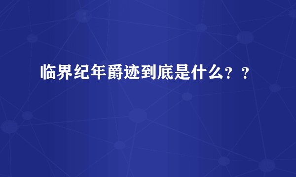临界纪年爵迹到底是什么？？