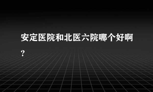 安定医院和北医六院哪个好啊？