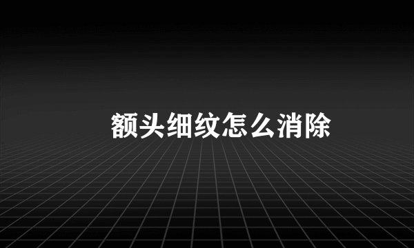 ​额头细纹怎么消除