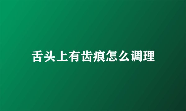 舌头上有齿痕怎么调理