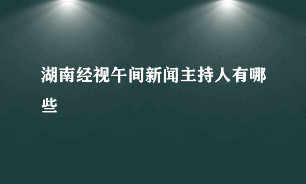 湖南经视午间新闻主持人有哪些