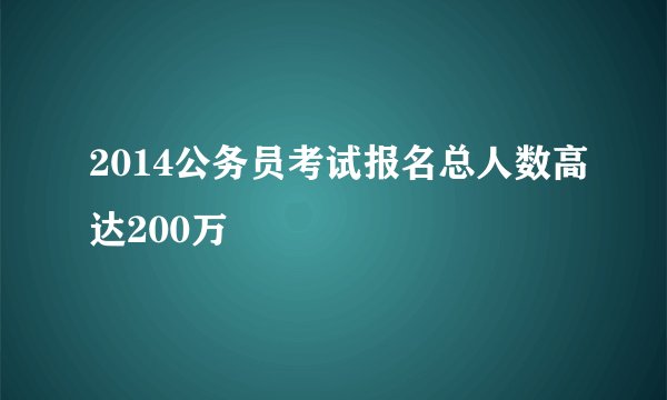 2014公务员考试报名总人数高达200万