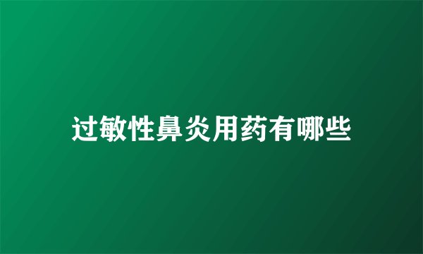 过敏性鼻炎用药有哪些
