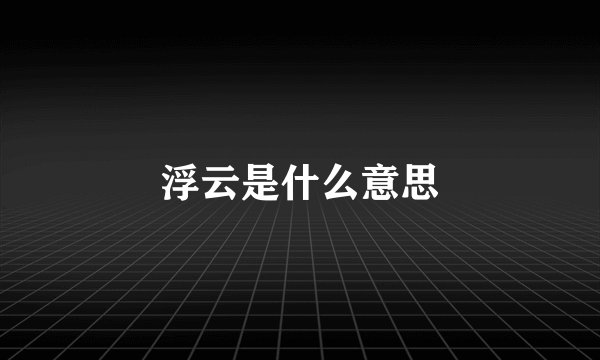浮云是什么意思