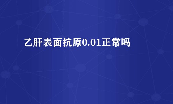 乙肝表面抗原0.01正常吗