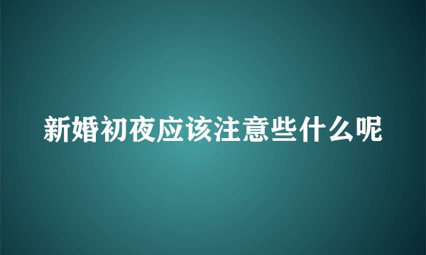 新婚初夜应该注意些什么呢