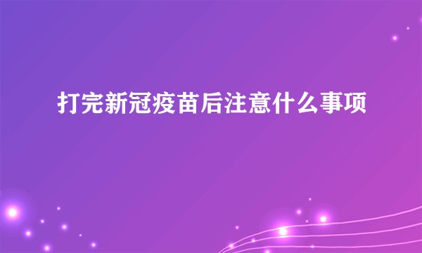 打完新冠疫苗后注意什么事项