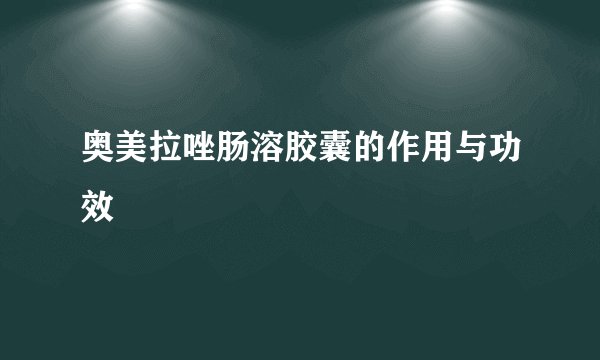 奥美拉唑肠溶胶囊的作用与功效