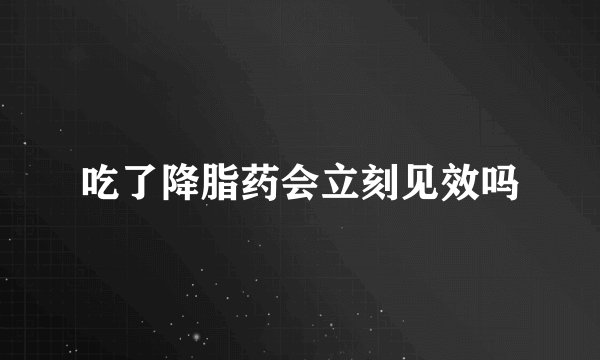 吃了降脂药会立刻见效吗