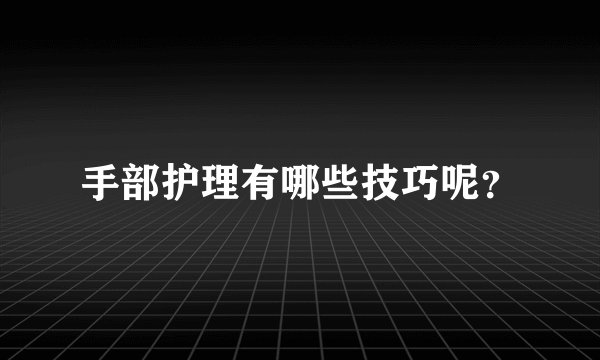 手部护理有哪些技巧呢？