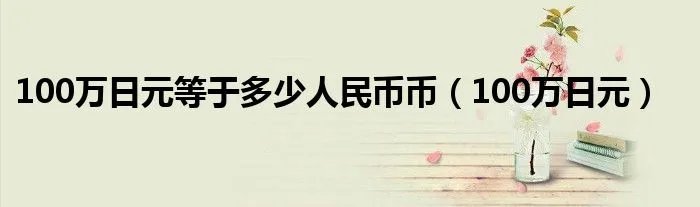 100万日元等于多少人民币币(100万日元)