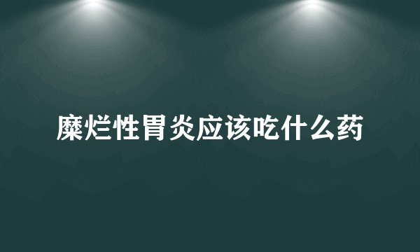 糜烂性胃炎应该吃什么药