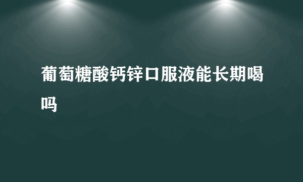葡萄糖酸钙锌口服液能长期喝吗