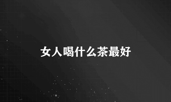 女人喝什么茶最好