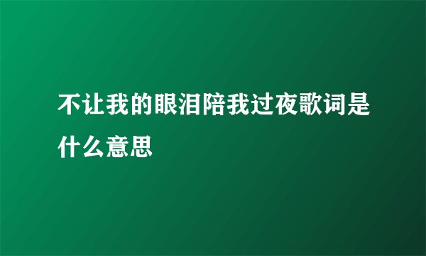 不让我的眼泪陪我过夜歌词是什么意思