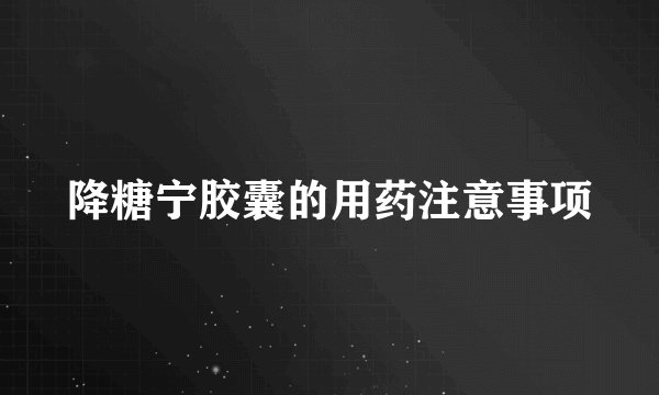降糖宁胶囊的用药注意事项