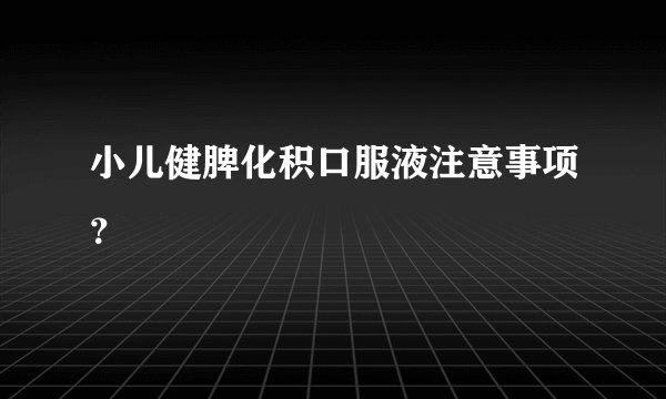 小儿健脾化积口服液注意事项？