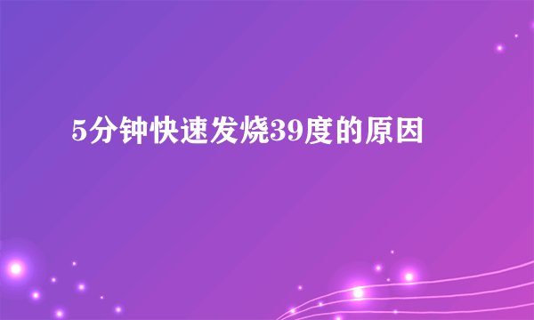 5分钟快速发烧39度的原因