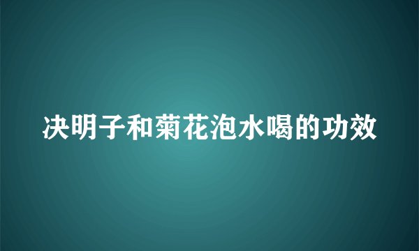 决明子和菊花泡水喝的功效