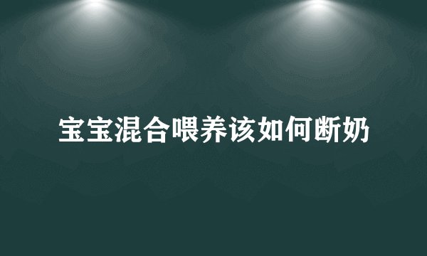 宝宝混合喂养该如何断奶