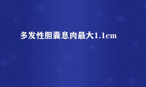 多发性胆囊息肉最大1.1cm
