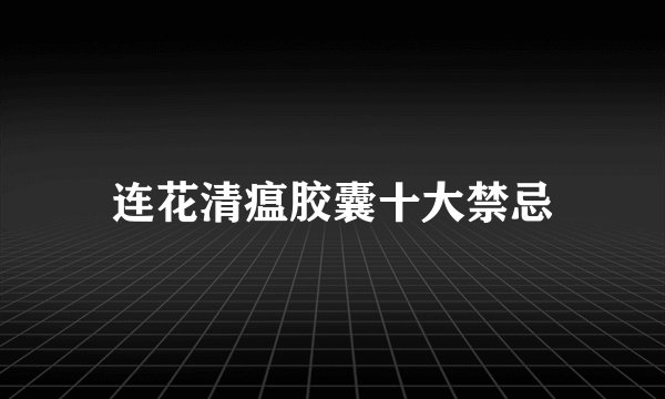 连花清瘟胶囊十大禁忌