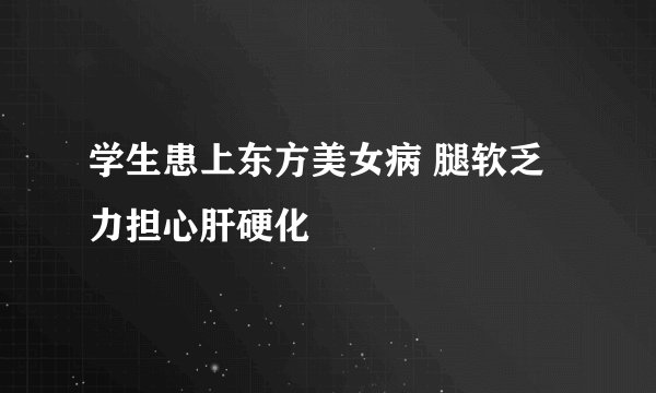 学生患上东方美女病 腿软乏力担心肝硬化