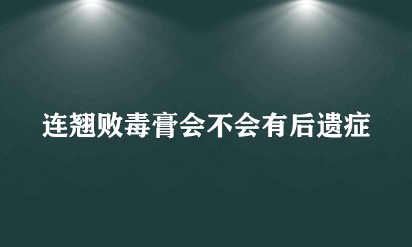 连翘败毒膏会不会有后遗症