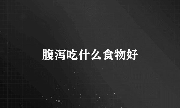 腹泻吃什么食物好