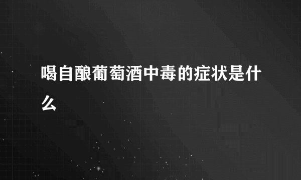 喝自酿葡萄酒中毒的症状是什么
