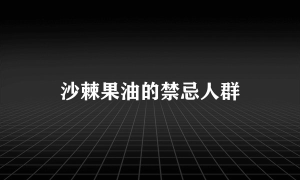 沙棘果油的禁忌人群