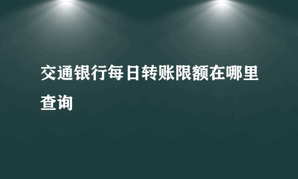 交通银行每日转账限额在哪里查询