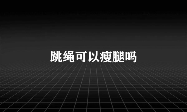 跳绳可以瘦腿吗