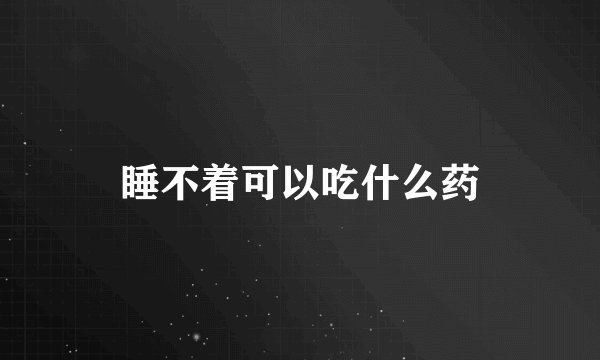 睡不着可以吃什么药