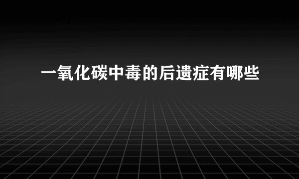 一氧化碳中毒的后遗症有哪些