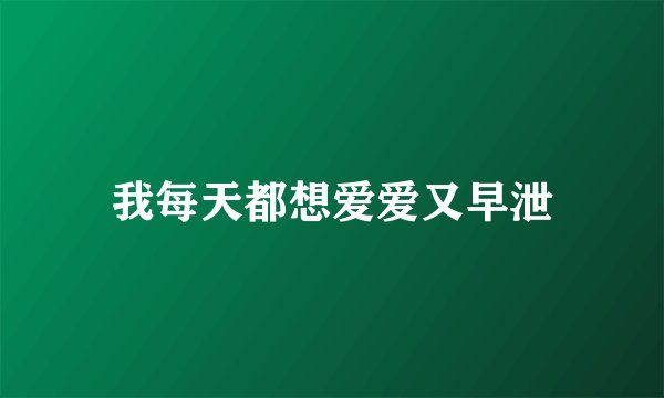 我每天都想爱爱又早泄