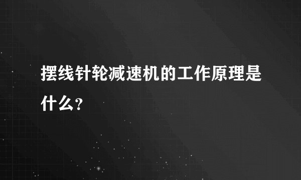 摆线针轮减速机的工作原理是什么？