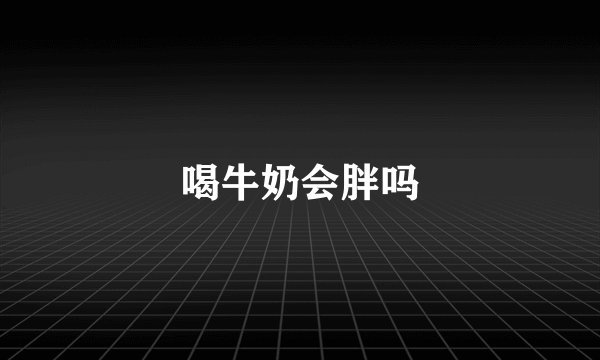 喝牛奶会胖吗