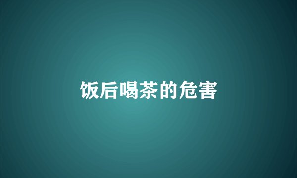 饭后喝茶的危害