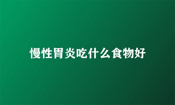 慢性胃炎吃什么食物好