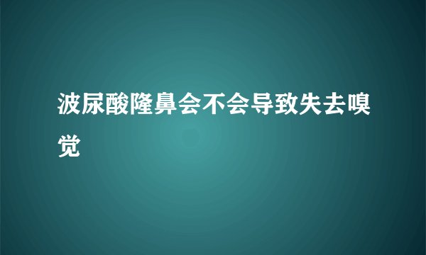 波尿酸隆鼻会不会导致失去嗅觉