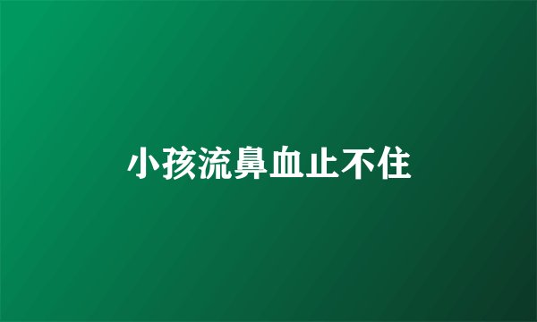 小孩流鼻血止不住