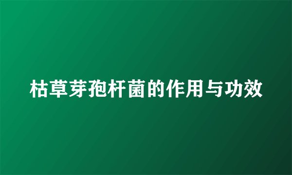 枯草芽孢杆菌的作用与功效