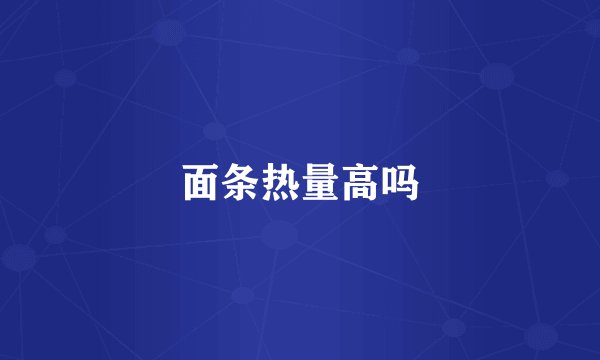 面条热量高吗