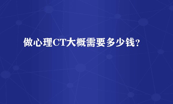 做心理CT大概需要多少钱？