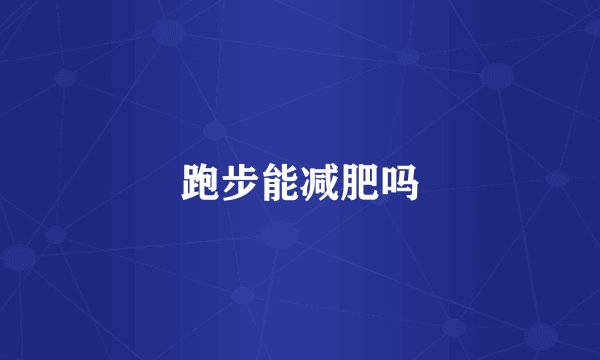 跑步能减肥吗