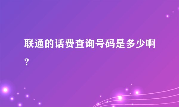 联通的话费查询号码是多少啊？