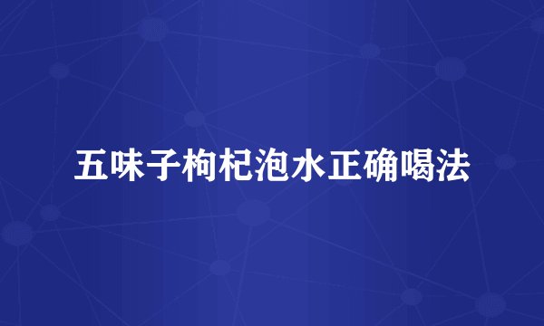 五味子枸杞泡水正确喝法