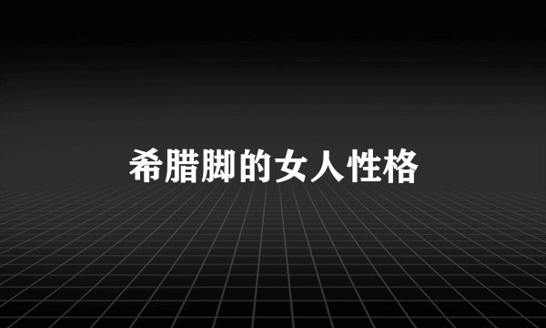 希腊脚的女人性格